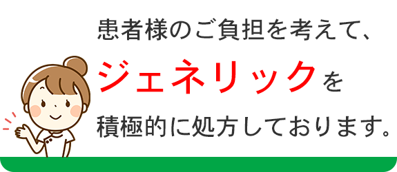 患者様のご負担を考えて、ジェネリックを積極的に処方しております。